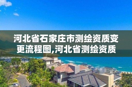 河北省石家莊市測繪資質變更流程圖,河北省測繪資質公示。