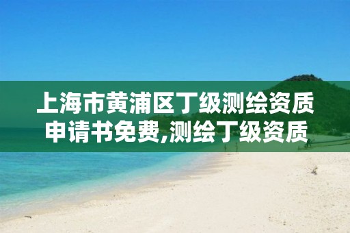 上海市黃浦區(qū)丁級(jí)測(cè)繪資質(zhì)申請(qǐng)書免費(fèi),測(cè)繪丁級(jí)資質(zhì)申報(bào)條件。