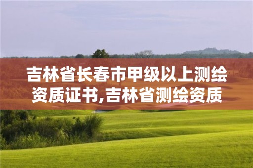 吉林省長春市甲級以上測繪資質(zhì)證書,吉林省測繪資質(zhì)查詢。