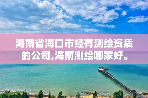 海南省海口市經(jīng)有測(cè)繪資質(zhì)的公司,海南測(cè)繪哪家好。