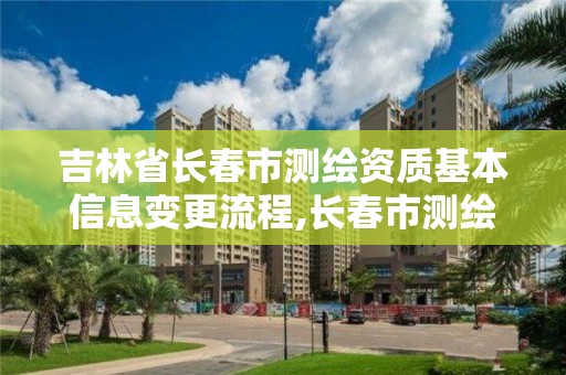 吉林省長春市測繪資質基本信息變更流程,長春市測繪院改制。