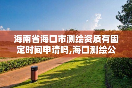 海南省海口市測繪資質有固定時間申請嗎,海口測繪公司招聘。