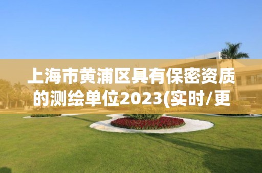 上海市黃浦區(qū)具有保密資質(zhì)的測(cè)繪單位2023(實(shí)時(shí)/更新中)