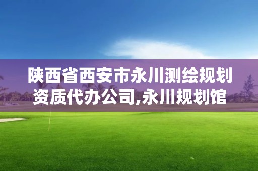 陜西省西安市永川測(cè)繪規(guī)劃資質(zhì)代辦公司,永川規(guī)劃館。