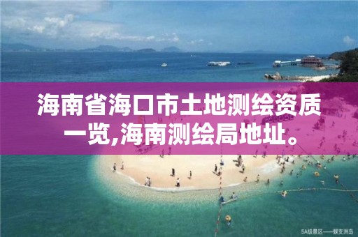 海南省海口市土地測繪資質一覽,海南測繪局地址。