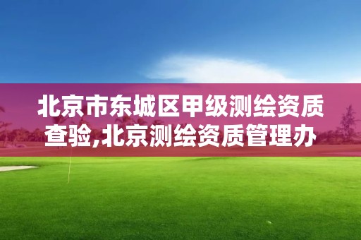 北京市東城區(qū)甲級(jí)測(cè)繪資質(zhì)查驗(yàn),北京測(cè)繪資質(zhì)管理辦法。