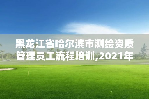 黑龍江省哈爾濱市測(cè)繪資質(zhì)管理員工流程培訓(xùn),2021年測(cè)繪資質(zhì)人員要求。