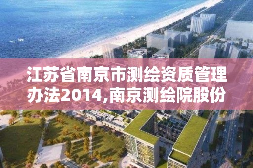 江蘇省南京市測繪資質管理辦法2014,南京測繪院股份有限公司。