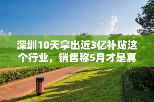 深圳10天拿出近3億補貼這個行業，銷售稱5月才是真正的戰斗