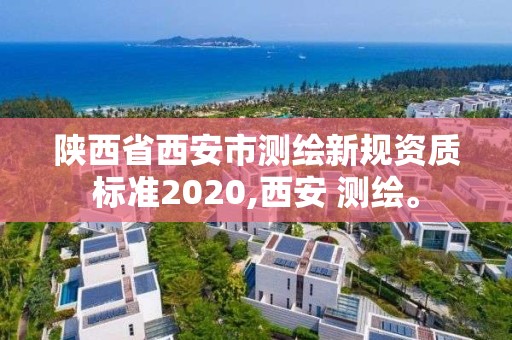 陜西省西安市測繪新規(guī)資質(zhì)標準2020,西安 測繪。