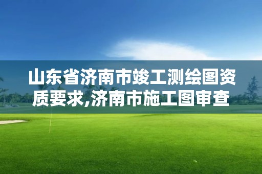 山東省濟南市竣工測繪圖資質要求,濟南市施工圖審查收費標準。