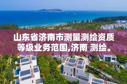 山東省濟南市測量測繪資質等級業務范圍,濟南 測繪。