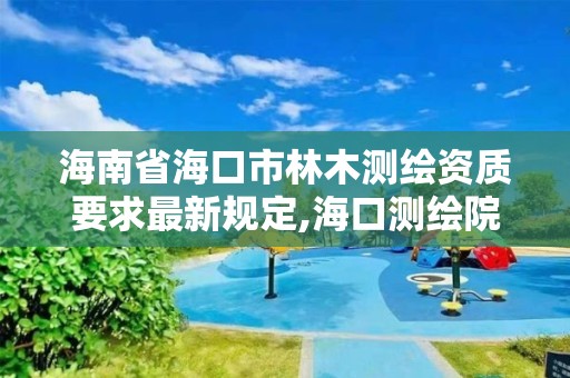 海南省海口市林木測繪資質要求最新規定,海口測繪院。