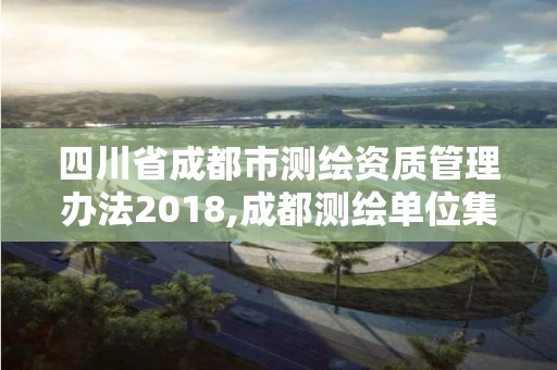 四川省成都市測繪資質管理辦法2018,成都測繪單位集中在哪些地方。