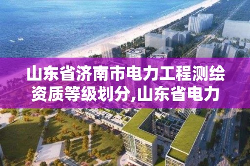 山東省濟南市電力工程測繪資質等級劃分,山東省電力勘測設計協會。