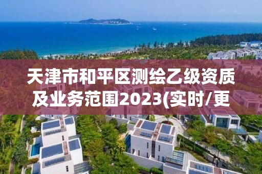 天津市和平區(qū)測繪乙級資質(zhì)及業(yè)務(wù)范圍2023(實時/更新中)