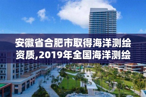 安徽省合肥市取得海洋測繪資質,2019年全國海洋測繪甲級資質單位。