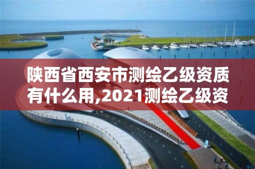 陜西省西安市測繪乙級資質有什么用,2021測繪乙級資質要求。