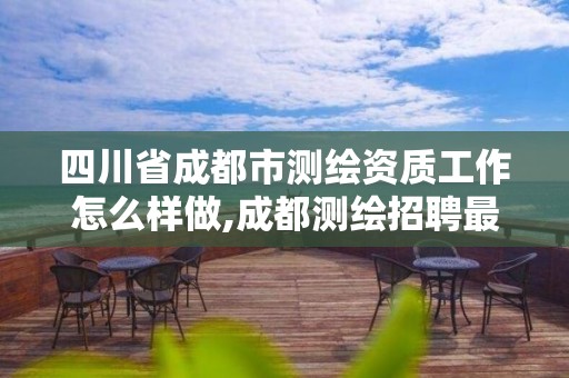 四川省成都市測繪資質(zhì)工作怎么樣做,成都測繪招聘最新測繪招聘。