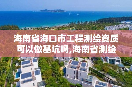 海南省海口市工程測繪資質可以做基坑嗎,海南省測繪外來單位是不是放開。