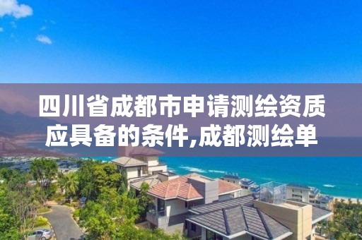 四川省成都市申請測繪資質應具備的條件,成都測繪單位集中在哪些地方。