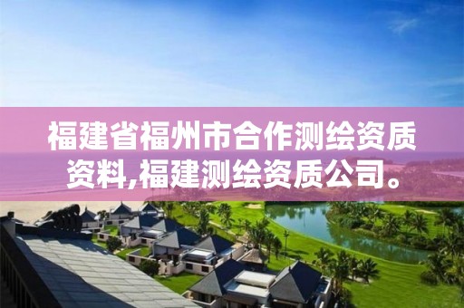 福建省福州市合作測繪資質(zhì)資料,福建測繪資質(zhì)公司。