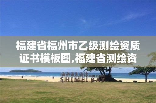 福建省福州市乙級測繪資質(zhì)證書模板圖,福建省測繪資質(zhì)查詢。