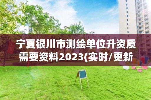 寧夏銀川市測繪單位升資質(zhì)需要資料2023(實時/更新中)