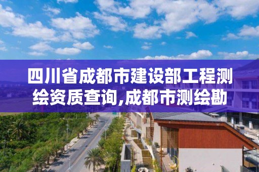 四川省成都市建設部工程測繪資質查詢,成都市測繪勘察研究院。