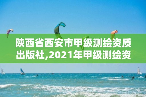 陜西省西安市甲級測繪資質出版社,2021年甲級測繪資質。