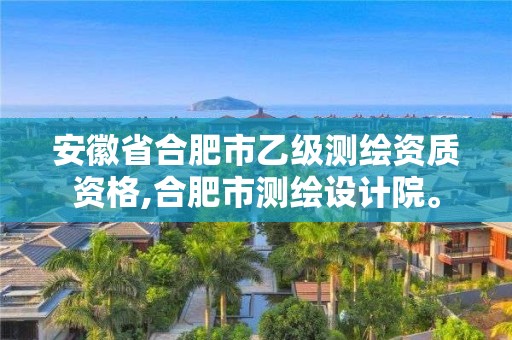 安徽省合肥市乙級測繪資質資格,合肥市測繪設計院。