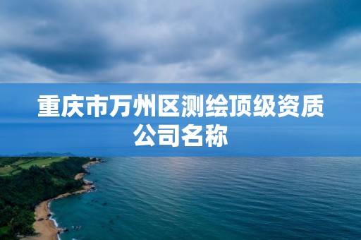 重慶市萬州區測繪頂級資質公司名稱