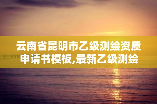 云南省昆明市乙級測繪資質申請書模板,最新乙級測繪資質。