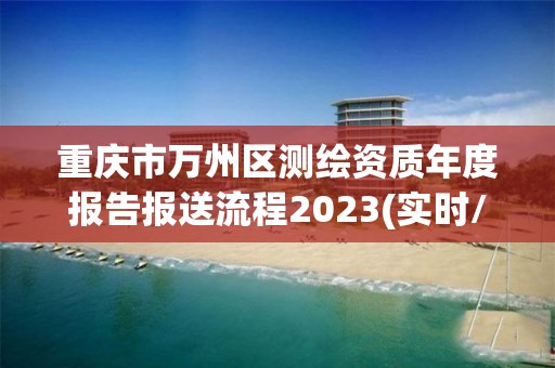 重慶市萬州區測繪資質年度報告報送流程2023(實時/更新中)