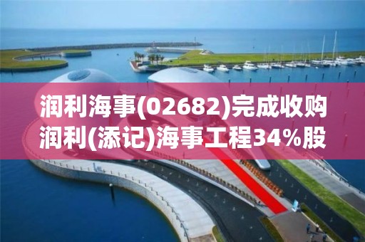 潤利海事(02682)完成收購潤利(添記)海事工程34%股權