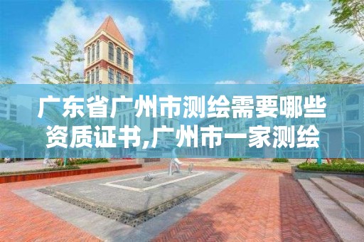 廣東省廣州市測繪需要哪些資質證書,廣州市一家測繪資質單位。