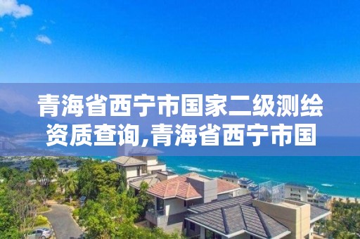 青海省西寧市國家二級測繪資質查詢,青海省西寧市國家二級測繪資質查詢網。