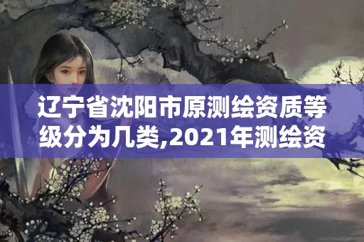 遼寧省沈陽市原測(cè)繪資質(zhì)等級(jí)分為幾類,2021年測(cè)繪資質(zhì)。