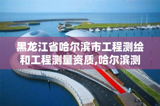 黑龍江省哈爾濱市工程測繪和工程測量資質,哈爾濱測繪公司電話。