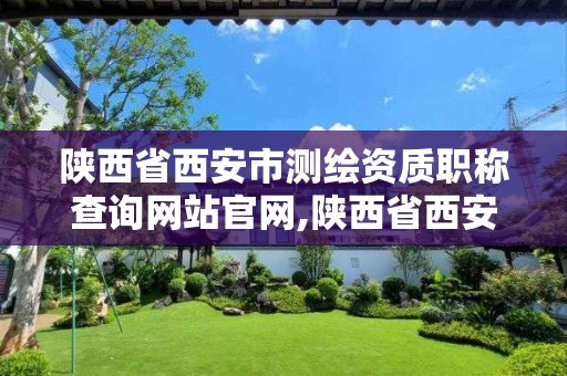 陜西省西安市測繪資質職稱查詢網站官網,陜西省西安市測繪局。