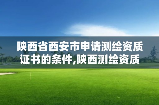 陜西省西安市申請測繪資質證書的條件,陜西測繪資質查詢。