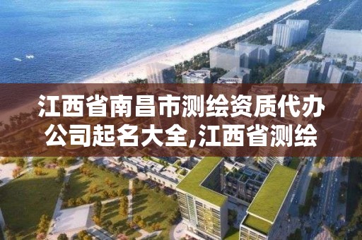 江西省南昌市測繪資質代辦公司起名大全,江西省測繪資質單位公示名單。