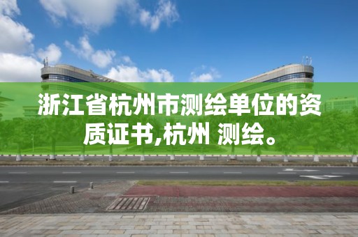 浙江省杭州市測繪單位的資質證書,杭州 測繪。