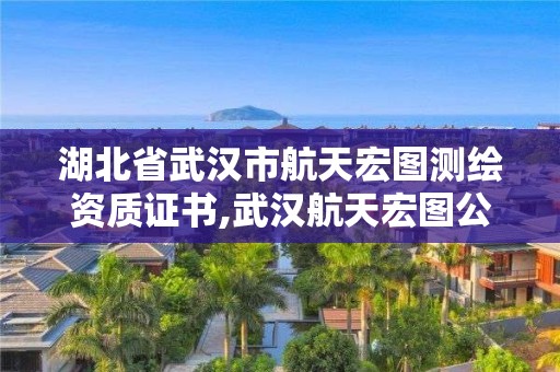 湖北省武漢市航天宏圖測繪資質證書,武漢航天宏圖公司怎么樣。