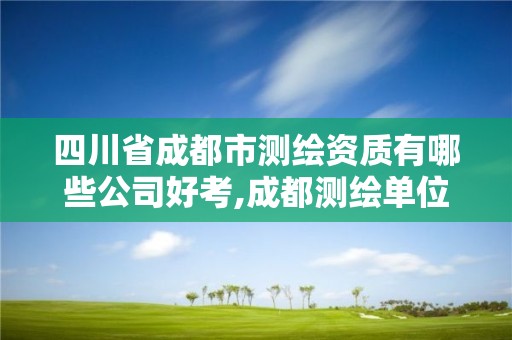 四川省成都市測繪資質有哪些公司好考,成都測繪單位集中在哪些地方。