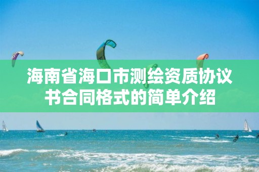 海南省海口市測繪資質(zhì)協(xié)議書合同格式的簡單介紹