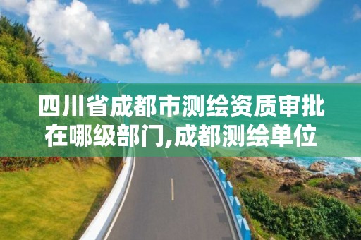 四川省成都市測繪資質審批在哪級部門,成都測繪單位。