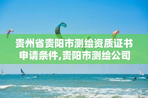 貴州省貴陽市測繪資質證書申請條件,貴陽市測繪公司。