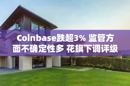 Coinbase跌超3% 監管方面不確定性多 花旗下調評級至中性