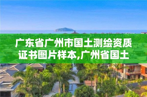 廣東省廣州市國土測繪資質證書圖片樣本,廣州省國土資源測繪院買地。